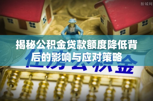 五指山揭秘公积金贷款额度降低背后的影响与应对策略