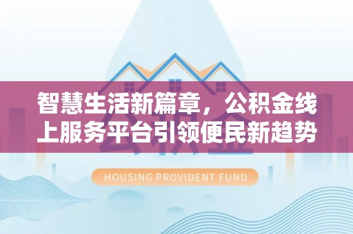 五指山智慧生活新篇章，公积金线上服务平台引领便民新趋势