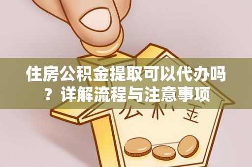 五指山住房公积金提取可以代办吗？详解流程与注意事项