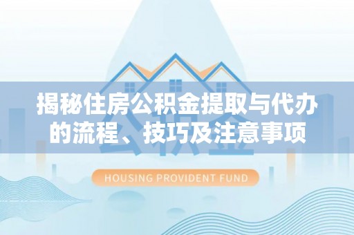 五指山揭秘住房公积金提取与代办的流程、技巧及注意事项