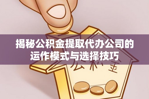 五指山揭秘公积金提取代办公司的运作模式与选择技巧