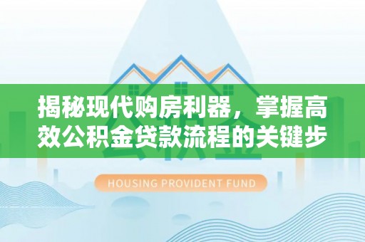 五指山揭秘现代购房利器，掌握高效公积金贷款流程的关键步骤
