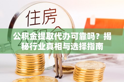 五指山公积金提取代办可靠吗？揭秘行业真相与选择指南