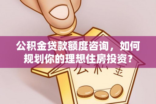 五指山公积金贷款额度咨询，如何规划你的理想住房投资？