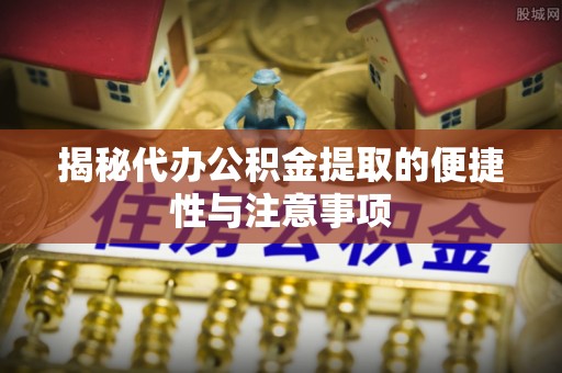 五指山揭秘代办公积金提取的便捷性与注意事项