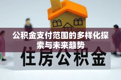五指山公积金支付范围的多样化探索与未来趋势