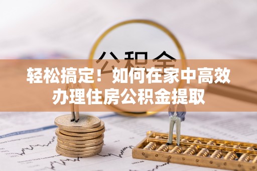 五指山轻松搞定！如何在家中高效办理住房公积金提取