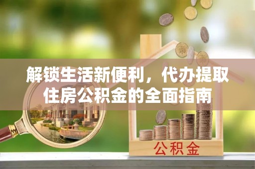 五指山解锁生活新便利，代办提取住房公积金的全面指南