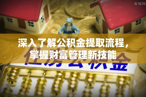 五指山深入了解公积金提取流程，掌握财富管理新技能