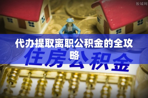 五指山代办提取离职公积金的全攻略