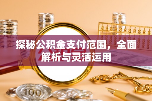 五指山探秘公积金支付范围，全面解析与灵活运用