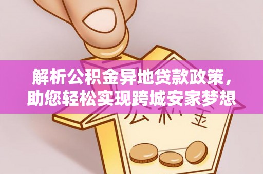 五指山解析公积金异地贷款政策，助您轻松实现跨城安家梦想