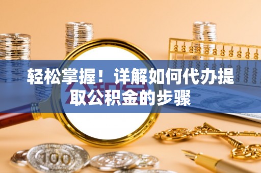 五指山轻松掌握！详解如何代办提取公积金的步骤