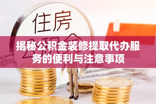 五指山揭秘公积金装修提取代办服务的便利与注意事项