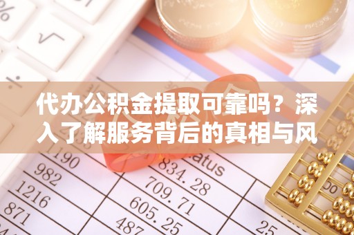 五指山代办公积金提取可靠吗？深入了解服务背后的真相与风险