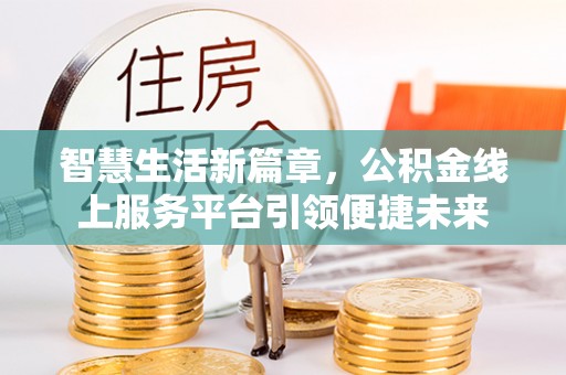 五指山智慧生活新篇章，公积金线上服务平台引领便捷未来