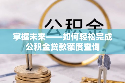 五指山掌握未来——如何轻松完成公积金贷款额度查询