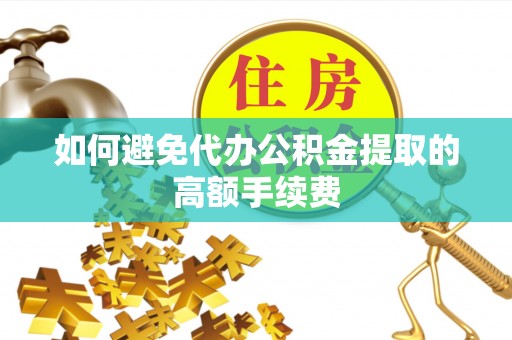 五指山如何避免代办公积金提取的高额手续费