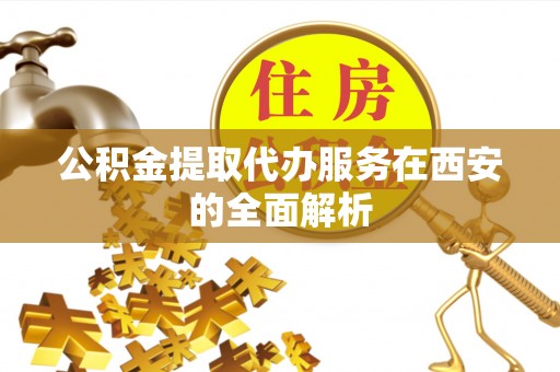 五指山公积金提取代办服务在西安的全面解析