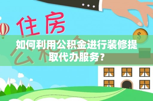 五指山如何利用公积金进行装修提取代办服务？