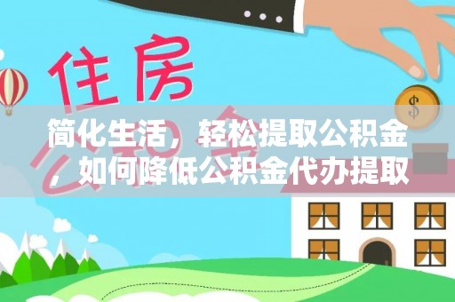 五指山简化生活，轻松提取公积金，如何降低公积金代办提取的费用？