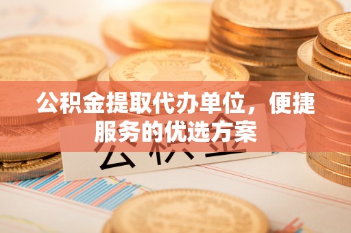 五指山公积金提取代办单位，便捷服务的优选方案