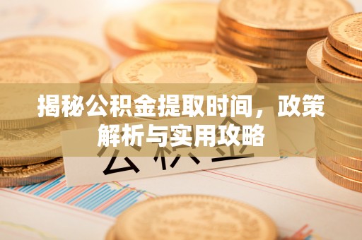 五指山揭秘公积金提取时间，政策解析与实用攻略