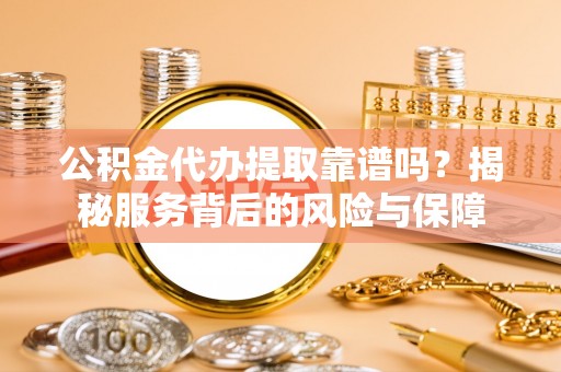 五指山公积金代办提取靠谱吗？揭秘服务背后的风险与保障