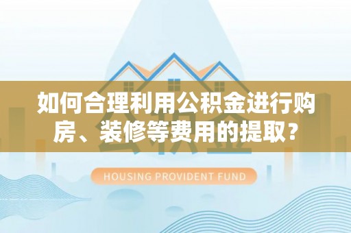 五指山如何合理利用公积金进行购房、装修等费用的提取？