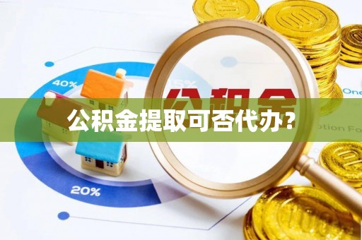五指山公积金提取可否代办？