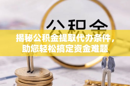 五指山揭秘公积金提取代办条件，助您轻松搞定资金难题