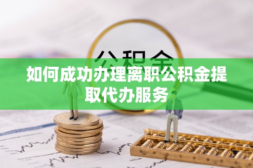 五指山如何成功办理离职公积金提取代办服务