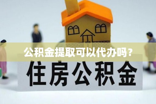 五指山公积金提取可以代办吗？