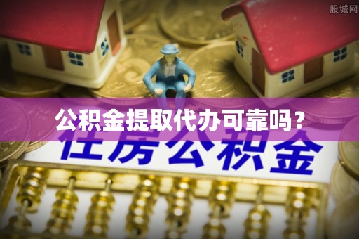 五指山公积金提取代办可靠吗？