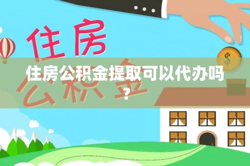 五指山住房公积金提取可以代办吗？