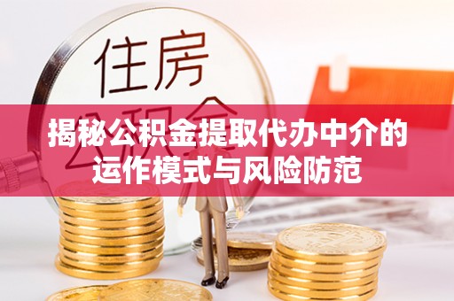 五指山揭秘公积金提取代办中介的运作模式与风险防范