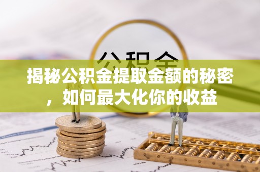 五指山揭秘公积金提取金额的秘密，如何最大化你的收益