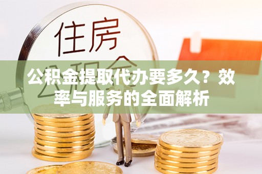 五指山公积金提取代办要多久？效率与服务的全面解析