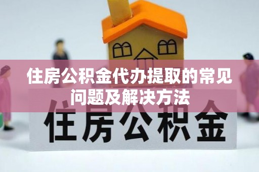 五指山住房公积金代办提取的常见问题及解决方法