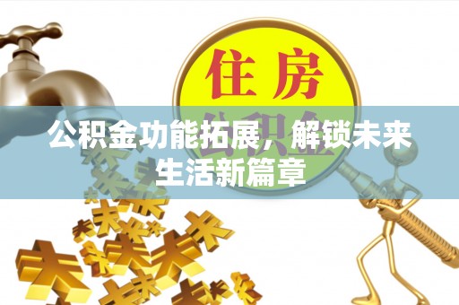 五指山公积金功能拓展，解锁未来生活新篇章