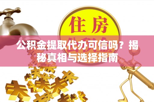 五指山公积金提取代办可信吗？揭秘真相与选择指南