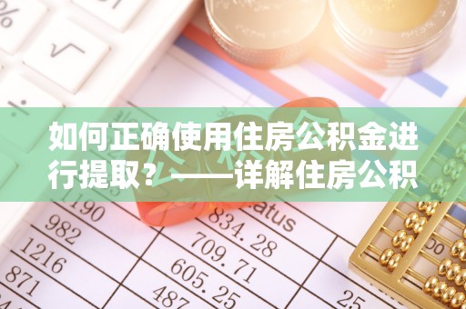 五指山如何正确使用住房公积金进行提取？——详解住房公积金代办提取流程与注意事项