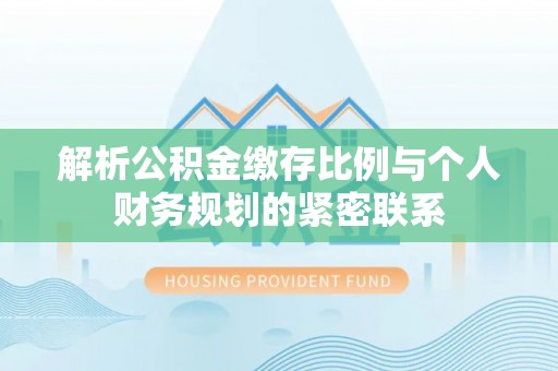五指山解析公积金缴存比例与个人财务规划的紧密联系