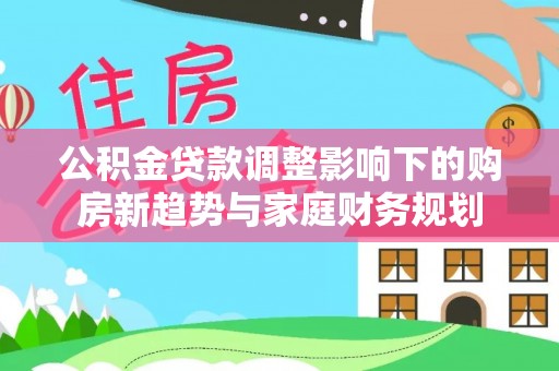 五指山公积金贷款调整影响下的购房新趋势与家庭财务规划