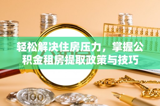 五指山轻松解决住房压力，掌握公积金租房提取政策与技巧