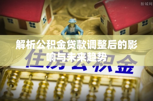 五指山解析公积金贷款调整后的影响与未来趋势
