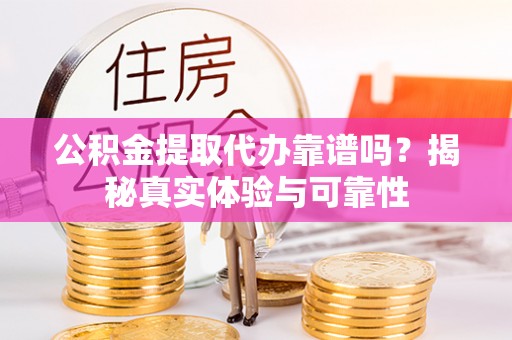 五指山公积金提取代办靠谱吗？揭秘真实体验与可靠性