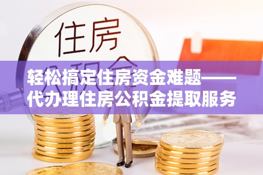 五指山轻松搞定住房资金难题——代办理住房公积金提取服务详解