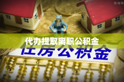 五指山代办提取离职公积金