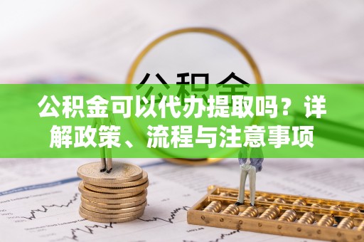 五指山公积金可以代办提取吗？详解政策、流程与注意事项